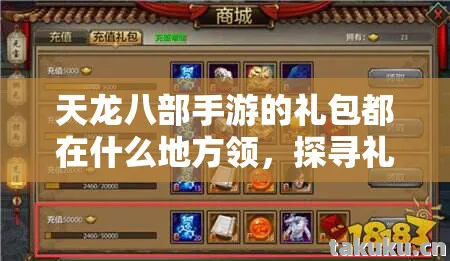 天龙八部手游的礼包都在什么地方领，探寻礼包领取秘径与玩法历程天龙私服