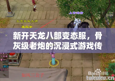 新开天龙八部变态服,骨灰级老炮的沉浸式游戏传奇天龙八部私服 新开天龙八部变态服,骨灰级老炮的沉浸式游戏传奇天龙八部私服