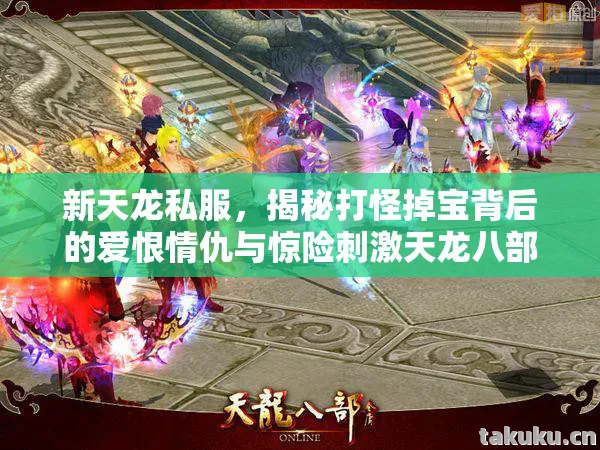 新天龙私服,揭秘打怪掉宝背后的爱恨情仇与惊险刺激天龙八部私服 新天龙私服,揭秘打怪掉宝背后的爱恨情仇与惊险刺激天龙八部私服