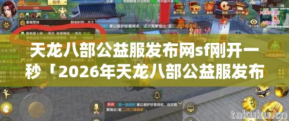 天龙八部公益服发布网sf刚开一秒「2026年天龙八部公益服发布网sf刚开一秒热度榜，Top5高人气服实测，避开90%新手陷阱」天龙私服