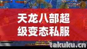 天龙八部超级变态私服发布网，入坑必知的那些坑与野路子天龙八部私服