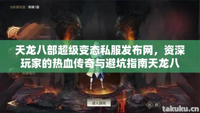 天龙八部超级变态私服发布网，资深玩家的热血传奇与避坑指南天龙八部私服