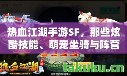 热血江湖手游SF,那些炫酷技能、萌宠坐骑与阵营背后的故事天龙八部私服 热血江湖手游SF,那些炫酷技能、萌宠坐骑与阵营背后的故事天龙八部私服