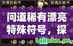 问道稀有漂亮特殊符号，探寻独特魅力与惊险历程天龙私服