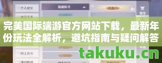 完美国际端游官方网站下载，最新年份玩法全解析，避坑指南与疑问解答天龙八部私服
