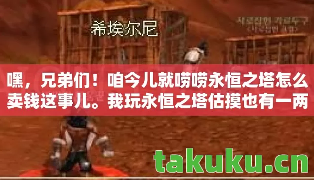 嘿，兄弟们！咱今儿就唠唠永恒之塔怎么卖钱这事儿。我玩永恒之塔估摸也有一两年了，那踩过的坑，真比走的路还多