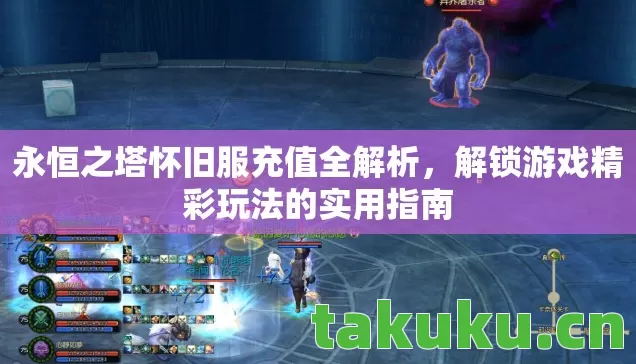 永恒之塔怀旧服充值全解析,解锁游戏精彩玩法的实用指南 永恒之塔怀旧服充值全解析,解锁游戏精彩玩法的实用指南