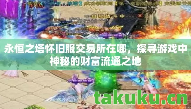 永恒之塔怀旧服交易所在哪,探寻游戏中神秘的财富流通之地 永恒之塔怀旧服交易所在哪,探寻游戏中神秘的财富流通之地