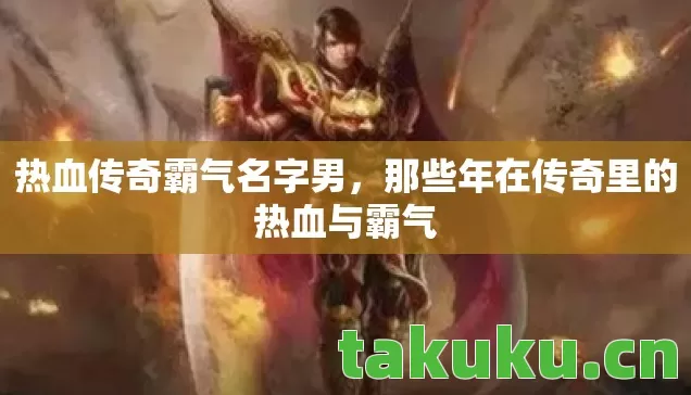 热血传奇霸气名字男，那些年在传奇里的热血与霸气