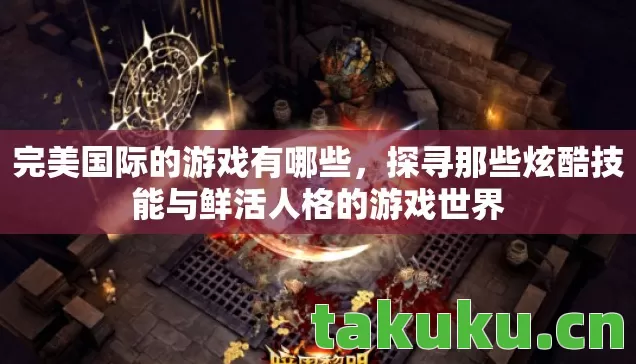 探寻那些炫酷技能与鲜活人格的游戏世界图片