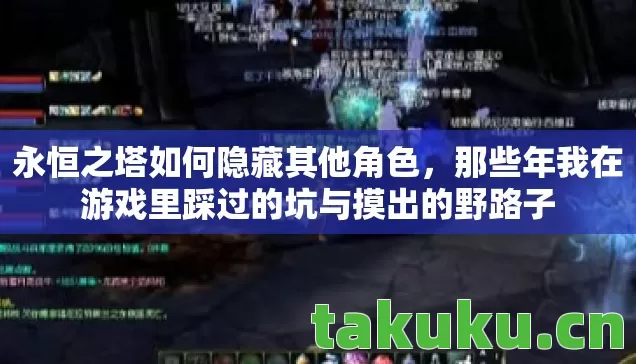 永恒之塔如何隐藏其他角色,那些年我在游戏里踩过的坑与摸出的野路子 永恒之塔如何隐藏其他角色,那些年我在游戏里踩过的坑与摸出的野路子