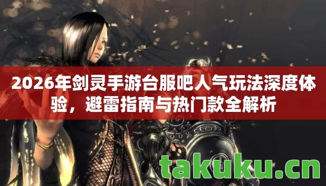 2026年剑灵手游台服吧人气玩法深度体验图片