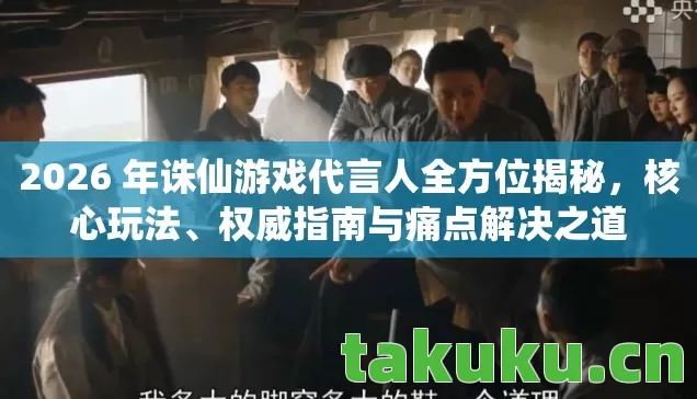 2026 年诛仙游戏代言人全方位揭秘图片