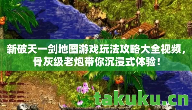 新破天一剑地图游戏玩法攻略大全视频,骨灰级老炮带你沉浸式体验! 新破天一剑地图游戏玩法攻略大全视频,骨灰级老炮带你沉浸式体验!