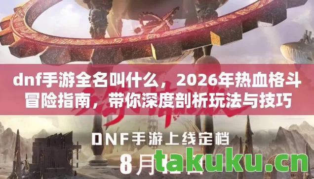dnf手游全名叫什么,2026年热血格斗冒险指南,带你深度剖析玩法与技巧 dnf手游全名叫什么,2026年热血格斗冒险指南,带你深度剖析玩法与技巧