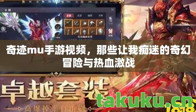 奇迹mu手游视频,那些让我痴迷的奇幻冒险与热血激战 奇迹mu手游视频,那些让我痴迷的奇幻冒险与热血激战