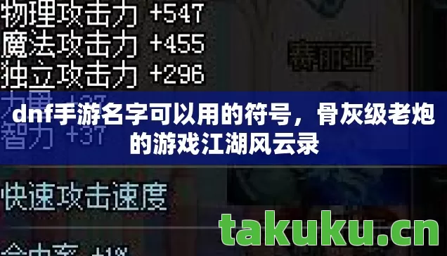 dnf手游名字可以用的符号,骨灰级老炮的游戏江湖风云录 dnf手游名字可以用的符号,骨灰级老炮的游戏江湖风云录
