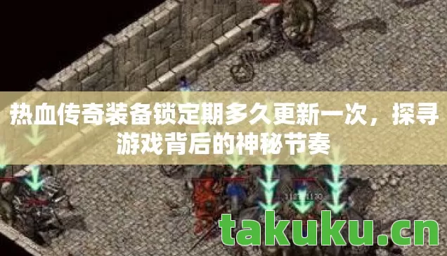 热血传奇装备锁定期多久更新一次,探寻游戏背后的神秘节奏 热血传奇装备锁定期多久更新一次,探寻游戏背后的神秘节奏