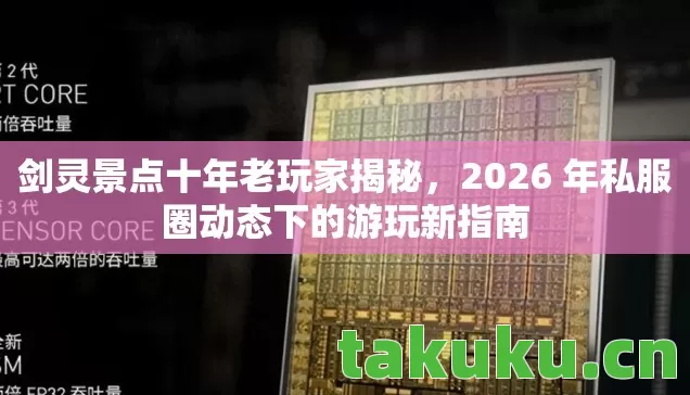 剑灵景点十年老玩家揭秘,2026 年私服圈动态下的游玩新指南 剑灵景点十年老玩家揭秘,2026 年私服圈动态下的游玩新指南