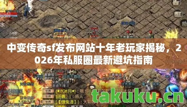 中变传奇sf发布网站十年老玩家揭秘,2026年私服圈最新避坑指南 中变传奇sf发布网站十年老玩家揭秘,2026年私服圈最新避坑指南