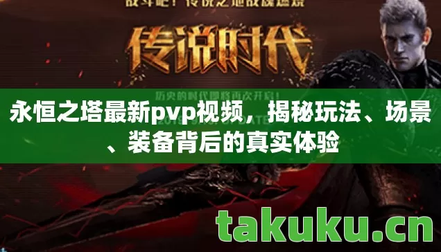 永恒之塔最新pvp视频，揭秘玩法、场景、装备背后的真实体验