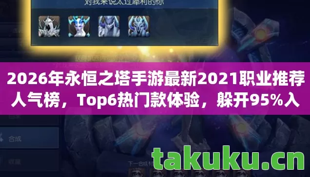 2026年永恒之塔手游最新2021职业推荐人气榜，Top6热门款体验，躲开95%入门陷阱