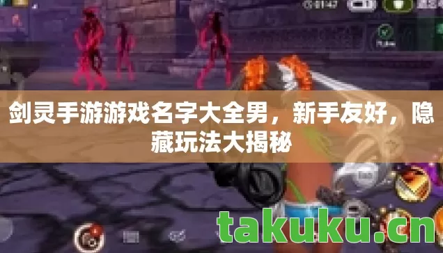 剑灵手游游戏名字大全男，新手友好，隐藏玩法大揭秘