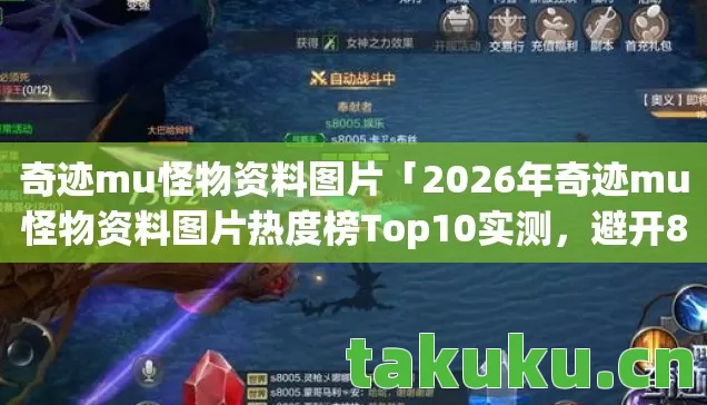 奇迹mu怪物资料图片「2026年奇迹mu怪物资料图片热度榜Top10实测，避开80%新手雷区」！你知道哪些怪物最容易踩坑吗？