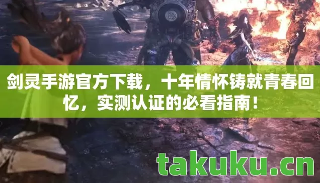剑灵手游官方下载，十年情怀铸就青春回忆，实测认证的必看指南！
