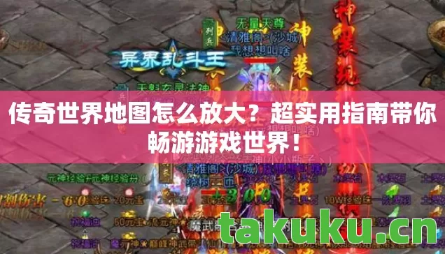 传奇世界地图怎么放大?超实用指南带你畅游游戏世界! 传奇世界地图怎么放大?超实用指南带你畅游游戏世界!