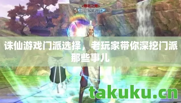 诛仙游戏门派选择,老玩家带你深挖门派那些事儿 诛仙游戏门派选择,老玩家带你深挖门派那些事儿