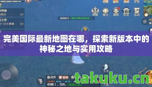 完美国际最新地图在哪,探索新版本中的神秘之地与实用攻略 完美国际最新地图在哪,探索新版本中的神秘之地与实用攻略