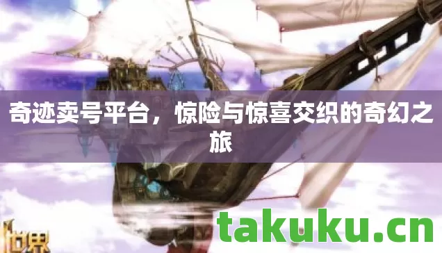 奇迹卖号平台，惊险与惊喜交织的奇幻之旅