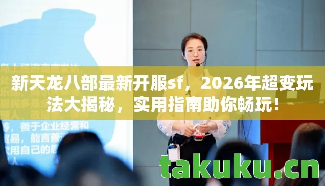 新天龙八部最新开服sf,2026年超变玩法大揭秘,实用指南助你畅玩! 新天龙八部最新开服sf,2026年超变玩法大揭秘,实用指南助你畅玩!