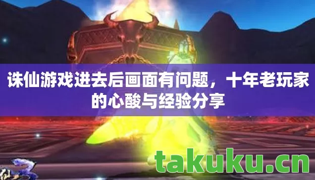 诛仙游戏进去后画面有问题,十年老玩家的心酸与经验分享 诛仙游戏进去后画面有问题,十年老玩家的心酸与经验分享