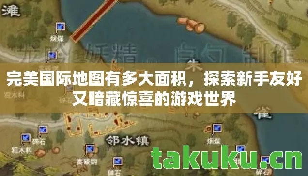 完美国际地图有多大面积，探索新手友好又暗藏惊喜的游戏世界