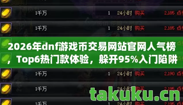 2026年dnf游戏币交易网站官网人气榜，Top6热门款体验，躲开95%入门陷阱