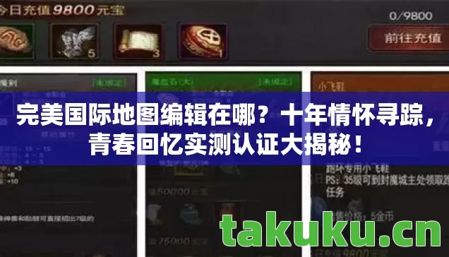 完美国际地图编辑在哪?十年情怀寻踪,青春回忆实测认证大揭秘! 完美国际地图编辑在哪?十年情怀寻踪,青春回忆实测认证大揭秘!
