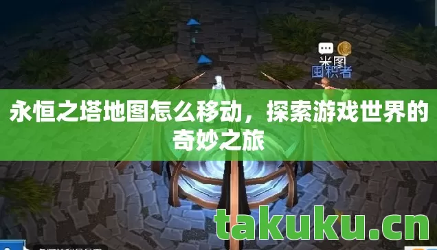 永恒之塔地图怎么移动,探索游戏世界的奇妙之旅 永恒之塔地图怎么移动,探索游戏世界的奇妙之旅