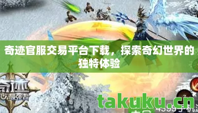 奇迹官服交易平台下载，探索奇幻世界的独特体验