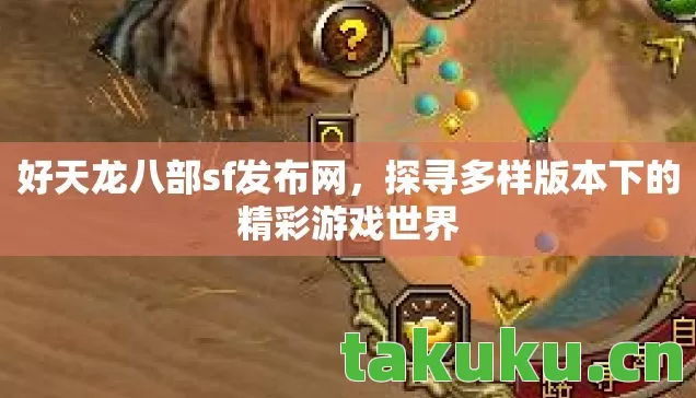 好天龙八部sf发布网，探寻多样版本下的精彩游戏世界