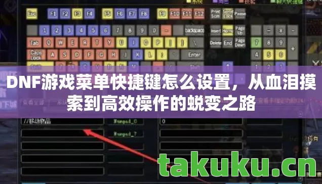 DNF游戏菜单快捷键怎么设置，从血泪摸索到高效操作的蜕变之路