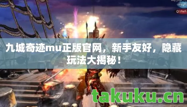 九城奇迹mu正版官网,新手友好,隐藏玩法大揭秘! 九城奇迹mu正版官网,新手友好,隐藏玩法大揭秘!