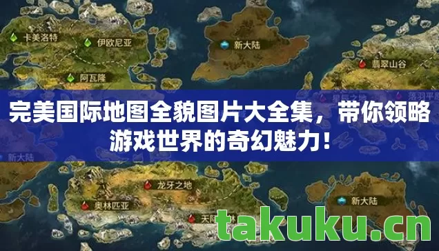 完美国际地图全貌图片大全集,带你领略游戏世界的奇幻魅力! 完美国际地图全貌图片大全集,带你领略游戏世界的奇幻魅力!