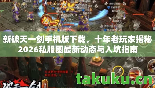 新破天一剑手机版下载，十年老玩家揭秘2026私服圈最新动态与入坑指南