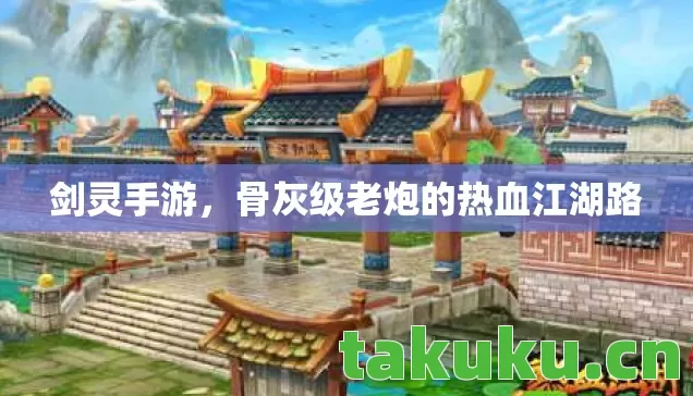 剑灵手游，骨灰级老炮的热血江湖路