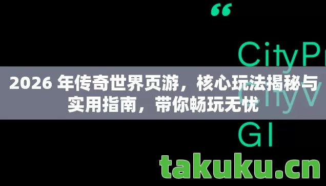 2026 年传奇世界页游,核心玩法揭秘与实用指南,带你畅玩无忧 2026 年传奇世界页游,核心玩法揭秘与实用指南,带你畅玩无忧