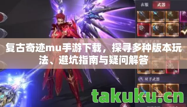 复古奇迹mu手游下载,探寻多种版本玩法、避坑指南与疑问解答 复古奇迹mu手游下载,探寻多种版本玩法、避坑指南与疑问解答