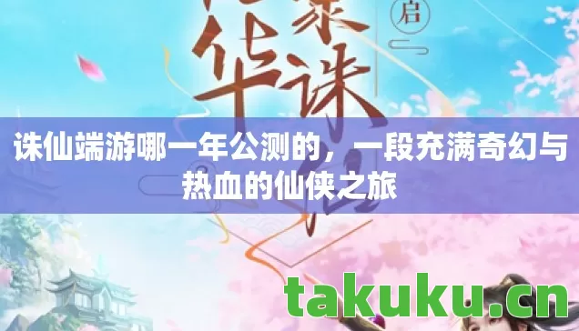 诛仙端游哪一年公测的,一段充满奇幻与热血的仙侠之旅 诛仙端游哪一年公测的,一段充满奇幻与热血的仙侠之旅