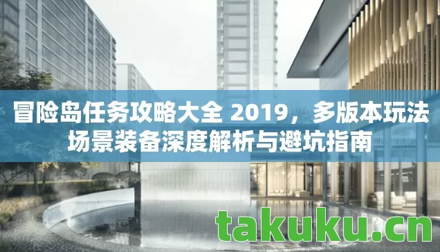 冒险岛任务攻略大全 2019，多版本玩法场景装备深度解析与避坑指南